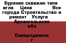 Бурение скважин типа “игла“ › Цена ­ 13 000 - Все города Строительство и ремонт » Услуги   . Архангельская обл.,Северодвинск г.